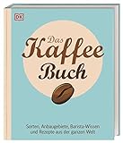 Das Kaffee-Buch: Sorten, Anbaugebiete, Barista-Wissen und Rezepte aus der ganzen Welt