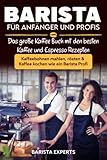 Barista für Anfänger und Profis: Das große Kaffee Buch mit den besten Kaffee und Espresso...